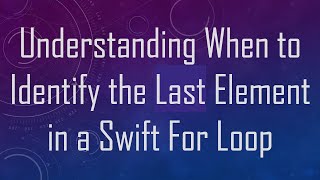 Understanding When to Identify the Last Element in a Swift For Loop