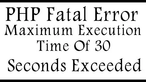 PHP Fatal Error Maximum Execution Time Of 30 Seconds Exceeded