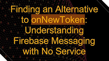 Finding an Alternative to onNewToken: Understanding Firebase Messaging with No Service