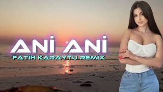 Ani Ani - Fatih Karaytu Remix (Yeni 2023)