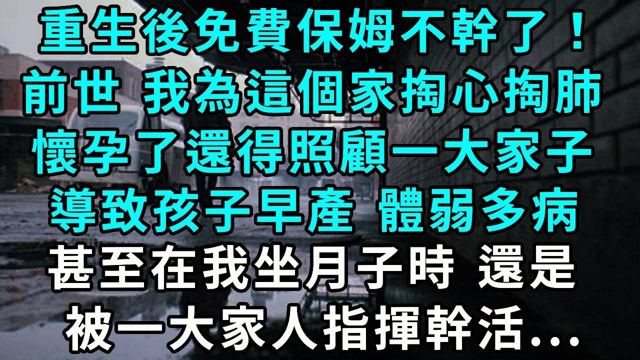重生後免費保姆不幹了！前世 我為這個家掏心掏肺，懷孕了還得照顧一大家子，導致孩子早產 體弱多病，甚至在我坐月子時 還是被一大家人指揮幹活...