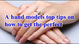 A Hand Models Top Tips On How To Get The Perfect Hands