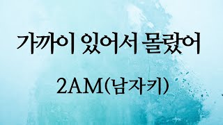 가까이 있어서 몰랐어 - 2AM (남자키D)