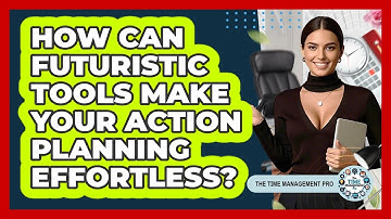 How Can Futuristic Tools Make Your Action Planning Effortless? - The Time Management Pro