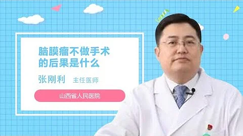 脑膜瘤不做手术的后果是什么 张刚利 山西省人民医院 - 天天要闻