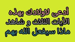 إلى كل من يشكو من اولاده!! ادعى لهم بهذه الأيات الثلاتة و شاهد ماذا سيفعل الله بهم?