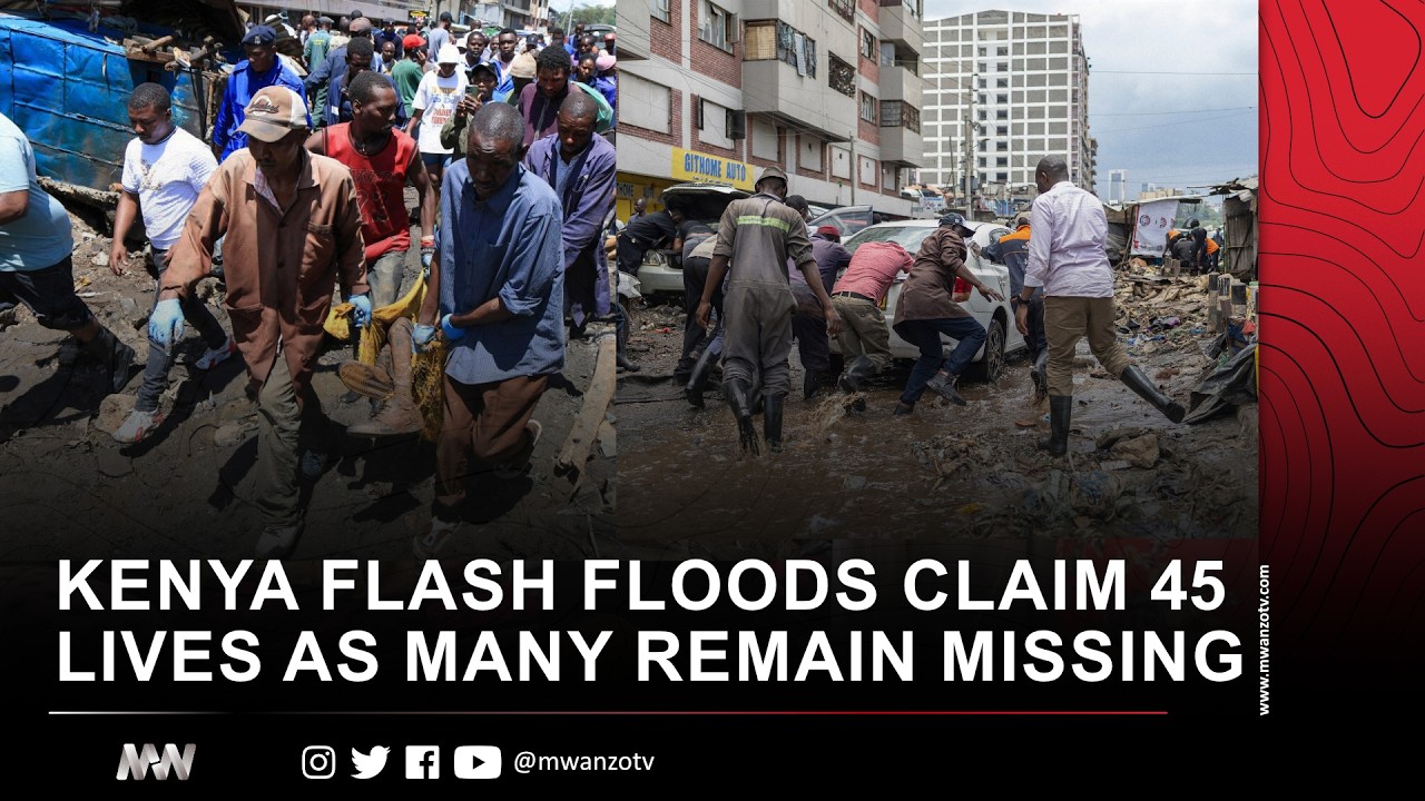 KENYA FLASH FLOODS CLAIM 45 LIVES AS MANY REMAIN MISSING