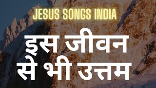 Video thumbnail of "इस जीवन से भी उत्तम | Jesus songs India"