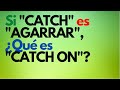 SI &quot;CATCH&quot; ES &quot;AGARRAR&quot;, ¿QUÉ ES &quot;CATCH ON&quot;?