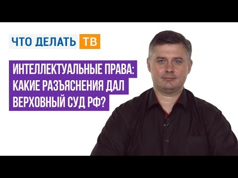 Интеллектуальные права: какие разъяснения дал Верховный Суд РФ?