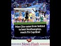 News Update 📰: Man City come from behind to beat Southampton, reach FA Cup.