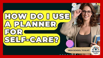 How Do I Use A Planner For Self-Care? - High School Toolkit