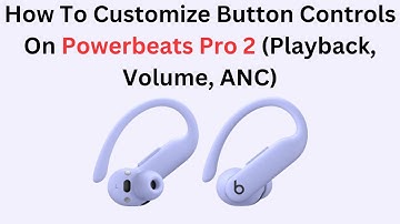 How To Customize Button Controls On Powerbeats Pro 2 (Playback, Volume, ANC)