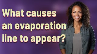 What causes an evaporation line to appear?