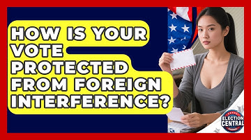 How Is Your Vote Protected From Foreign Interference? - Election Central Channel