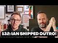 132: Ian Shipped Outro!