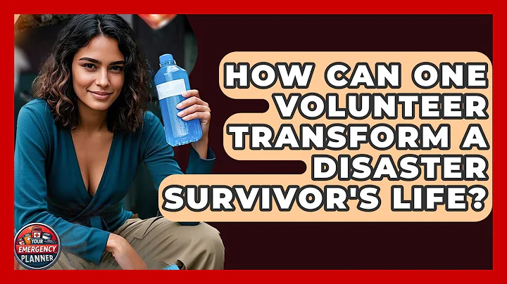 How Can One Volunteer Transform A Disaster Survivor's Life? - Your Emergency Planner