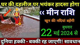 मीन राशि।। 18 मई 2024 से। घर की दहलीज पर भयंकर हादसा होगा, खून की नदियां बहेंगी ,। देखो अभी