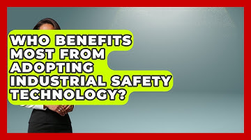 Who Benefits Most From Adopting Industrial Safety Technology? | Industrial Tech Insights News