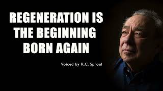 Regeneration Is the Beginning Born Again with R.C. Sproul