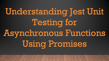 Understanding Jest Unit Testing for Asynchronous Functions Using Promises
