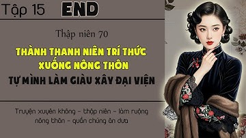 Tập 15 : Thập niên 70 thành thanh niên trí thức xuống nông thôn tự mình làm giàu xây đại viện - End