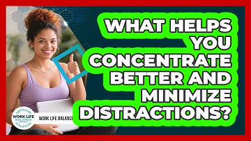 What Helps You Concentrate Better And Minimize Distractions? - Work Life Balance Experts