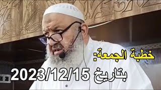 خطبة الجمعة بتاريخ 2023/12/15 الشيخ رشيد بن عطاء الله