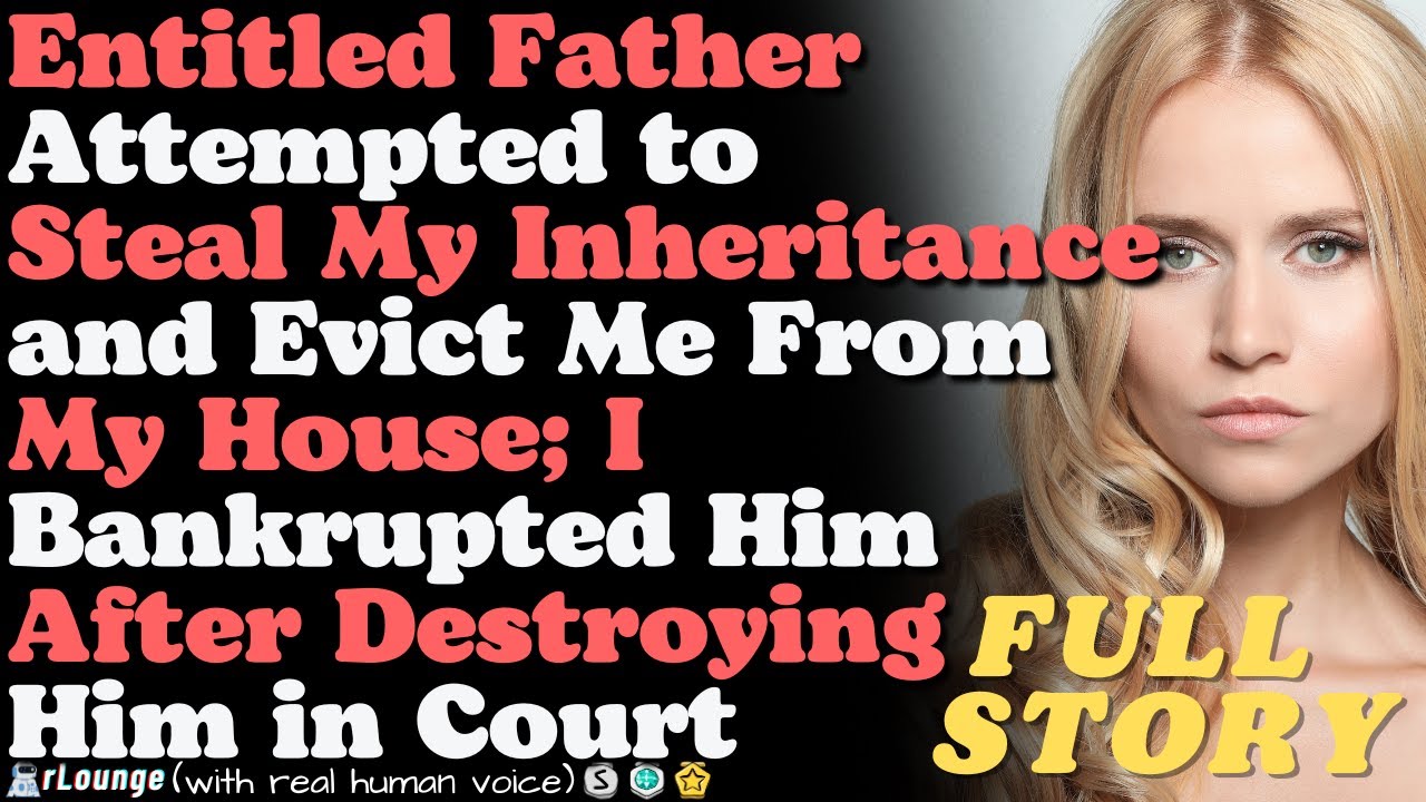 Entitled father attempted to steal my inheritance and evict me from my house; I bankrupted him