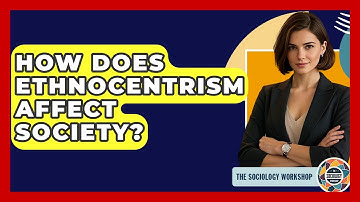 How Does Ethnocentrism Affect Society? - The Sociology Workshop
