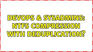 DevOps & SysAdmins: NTFS Compression with Deduplication?