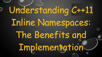 Understanding C+ + 11 Inline Namespaces: The Benefits and Implementation
