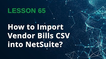 How to Import Vendor Bills CSV into NetSuite (Step by Step) - Lesson 65