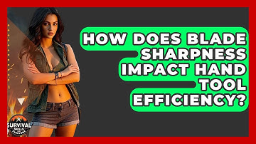 How Does Blade Sharpness Impact Hand Tool Efficiency? - Survival Skills for Everyone