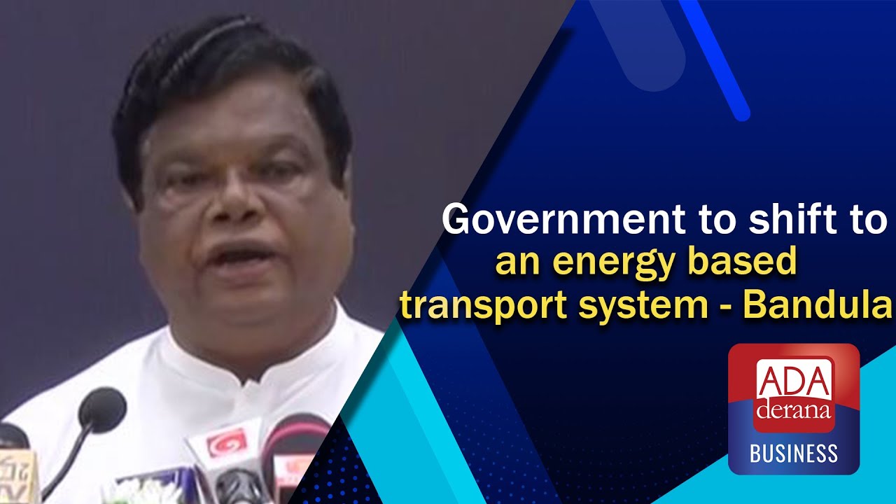 Government to shift to an energy based transport system - Bandula