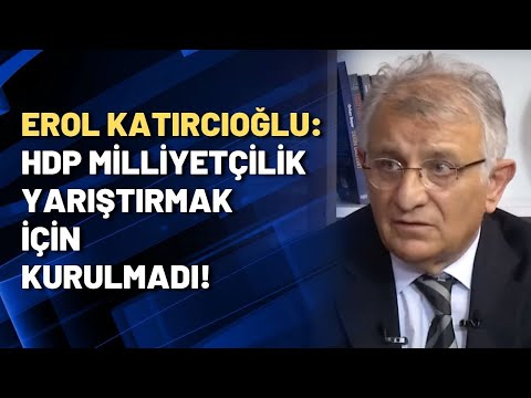 Erol Katırcıoğlu: HDP milliyetçilik yarıştırmak için kurulmadı!