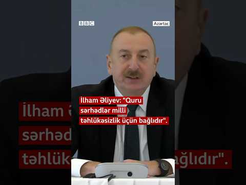 “Quru sərhədlər milli təhlükəsizlik üçün bağlıdır”, İlham Əliyev