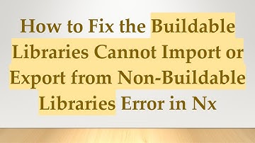 How to Fix the Buildable Libraries Cannot Import or Export from Non-Buildable Libraries Error in Nx