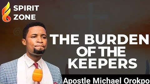 The Burden Of The Keepers // Apostle Michael Orokpo