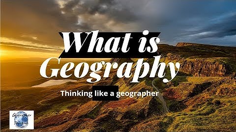 what is geography - thinking like a geographer - introduction of geography