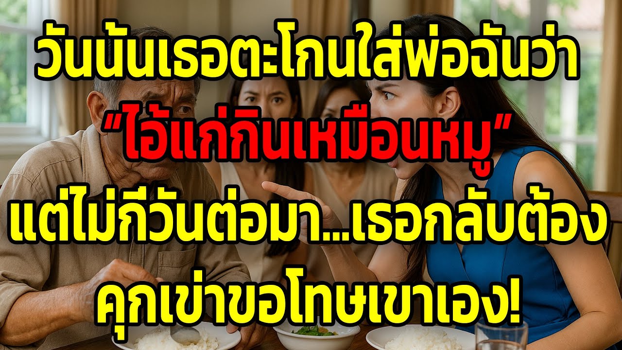 วันนั้นเธอตะโกนใส่พ่อฉันว่า “ไอ้แก่กินเหมือนหมู” แต่ไม่กี่วันต่อมา...เธอกลับต้องคุกเข่าขอโทษเขาเอง!