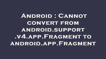Android : Cannot convert from android.support.v4.app.Fragment to android.app.Fragment