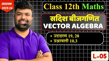 Class 12 Maths : सदिश बीजगणित (Vector Algebra) || उदाहरण एवं प्रश्न, प्रश्नावली- 10.3 || L-05
