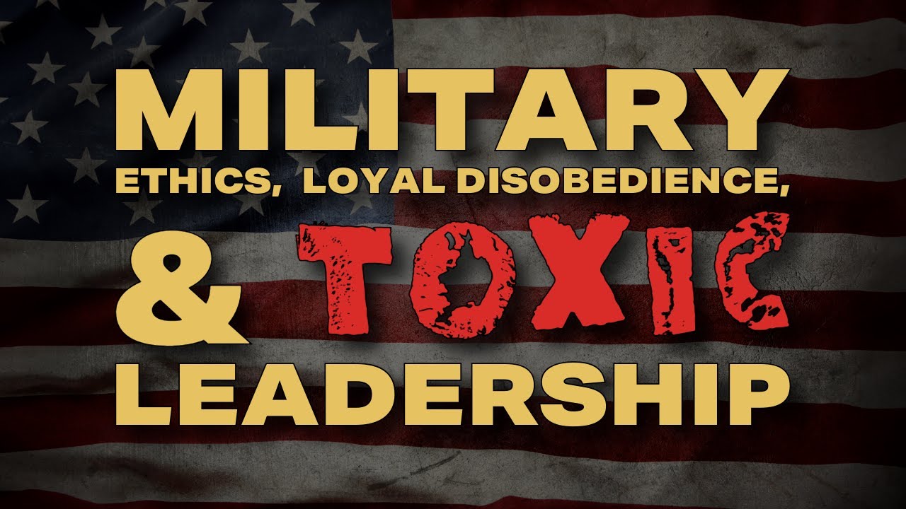 On Military Ethics, Morality, Loyal Disobedience, and Toxic Leadership