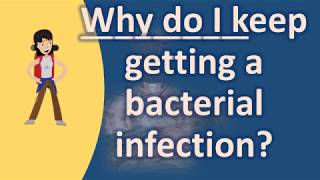 Why do I keep getting a bacterial infection ? | Health FAQs