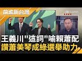 王義川喻&quot;賴蕭配是被祝福的婚姻&quot;! 用&quot;八字&quot;形容蕭美琴舉止 直言藍白提副手很難 蕭成綠立委選舉一大助力 川讚&quot;蕭是選戰好手!&quot;｜王偊菁 主持｜【前進新台灣 PART1】20231121｜三立新聞台