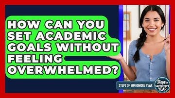 How Can You Set Academic Goals Without Feeling Overwhelmed? - Steps to Sophomore Year