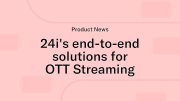 24i’s end-to-end streaming solutions for OTT