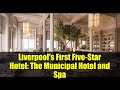 Liverpool's First Five-Star Hotel: The Municipal Hotel and Spa