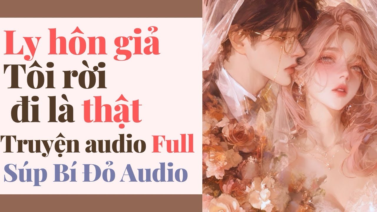 Truyện Audio || Ly hôn giả tôi rời đi là thật || Súp Bí Đỏ Audio